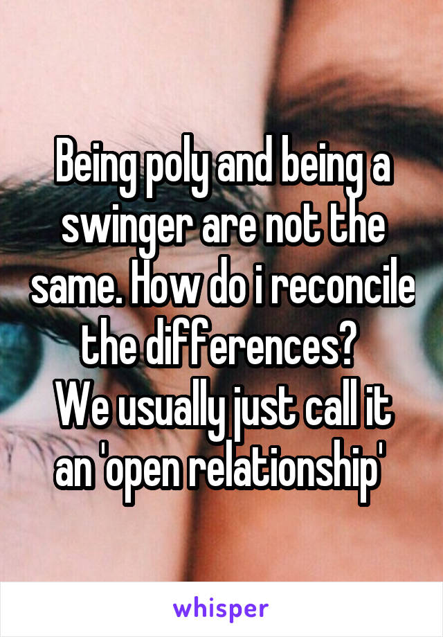 Being poly and being a swinger are not the same. How do i reconcile the differences? 
We usually just call it an 'open relationship' 