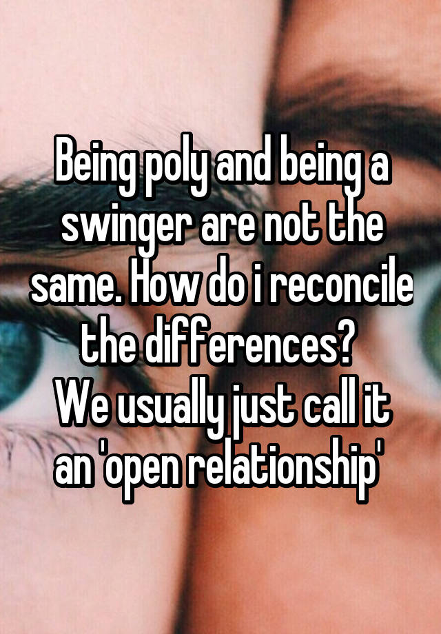 Being poly and being a swinger are not the same. How do i reconcile the differences? 
We usually just call it an 'open relationship' 