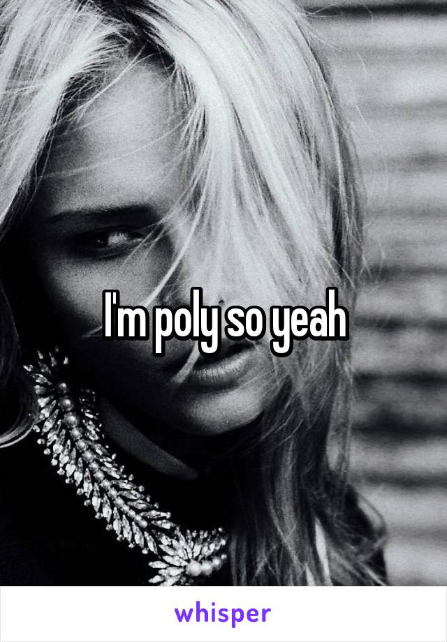 I'm poly so yeah