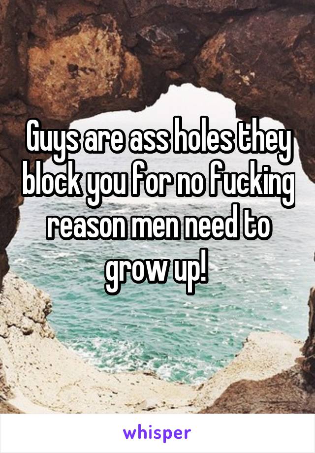 Guys are ass holes they block you for no fucking reason men need to grow up! 
