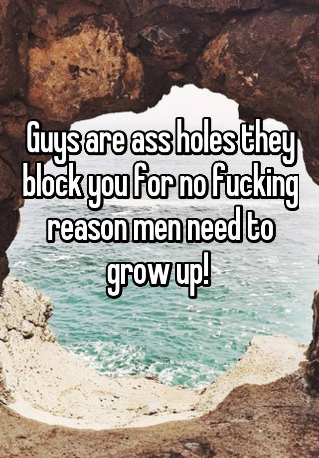 Guys are ass holes they block you for no fucking reason men need to grow up! 
