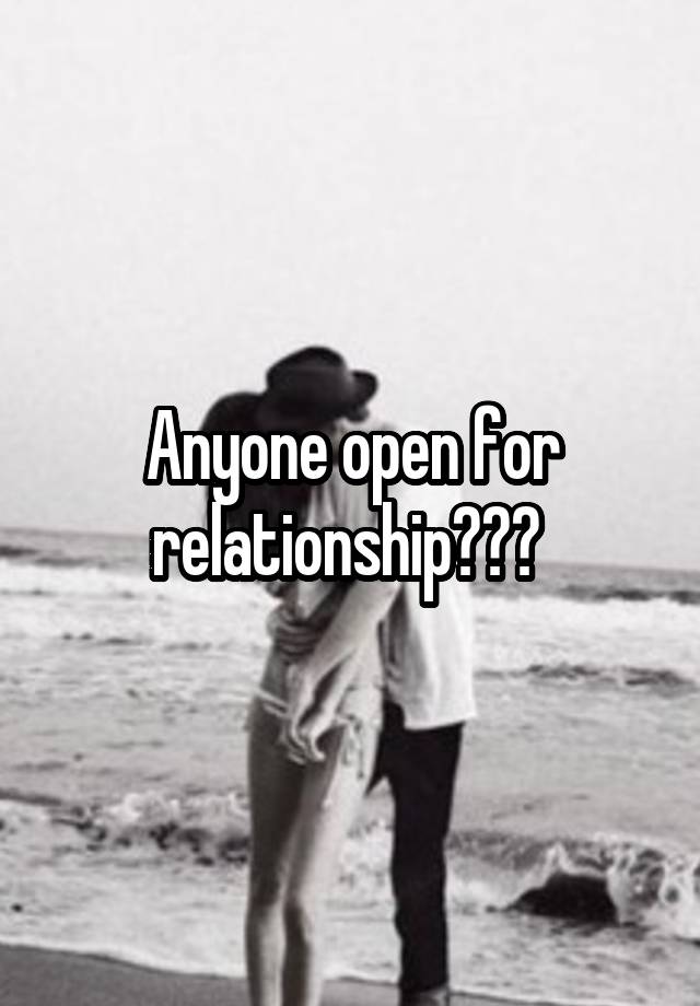 Anyone open for relationship??? 