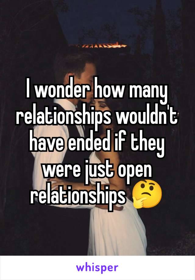 I wonder how many relationships wouldn't have ended if they were just open relationships 🤔