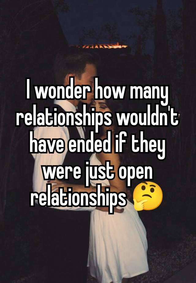 I wonder how many relationships wouldn't have ended if they were just open relationships 🤔