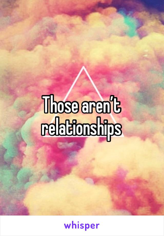 Those aren’t relationships 