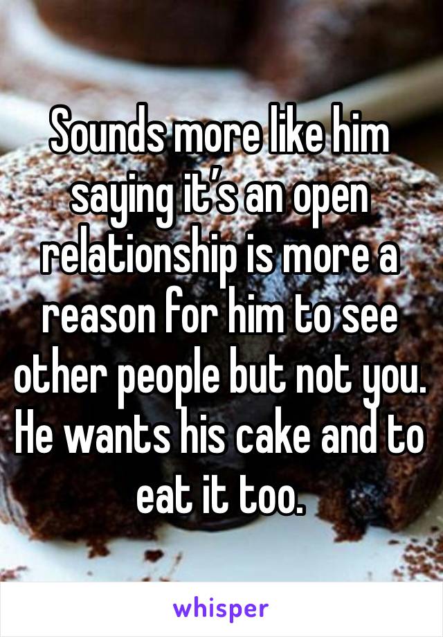 Sounds more like him saying it’s an open relationship is more a reason for him to see other people but not you. He wants his cake and to eat it too.