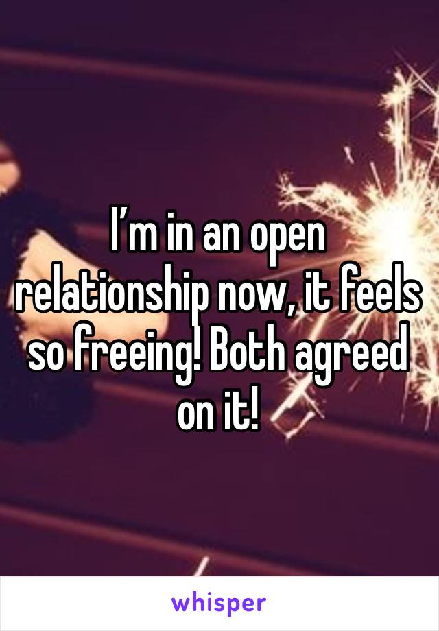 I’m in an open relationship now, it feels so freeing! Both agreed on it! 