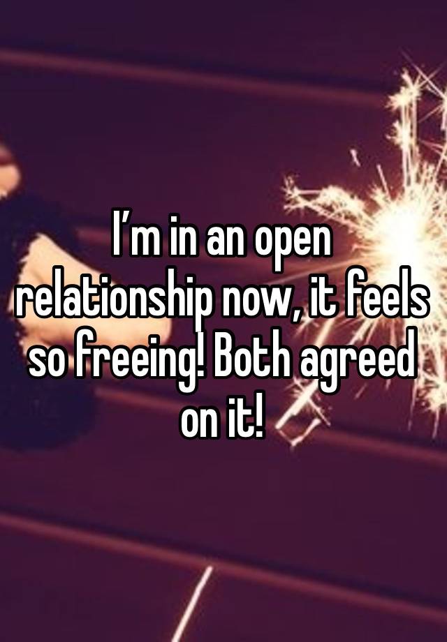 I’m in an open relationship now, it feels so freeing! Both agreed on it! 