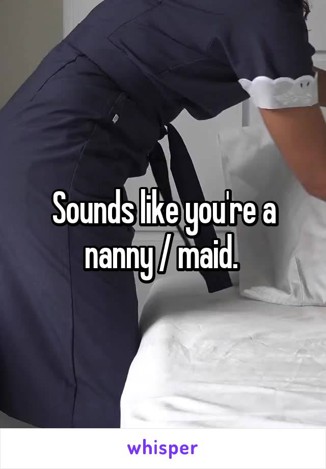 Sounds like you're a nanny / maid. 