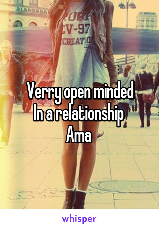 Verry open minded
In a relationship 
Ama 