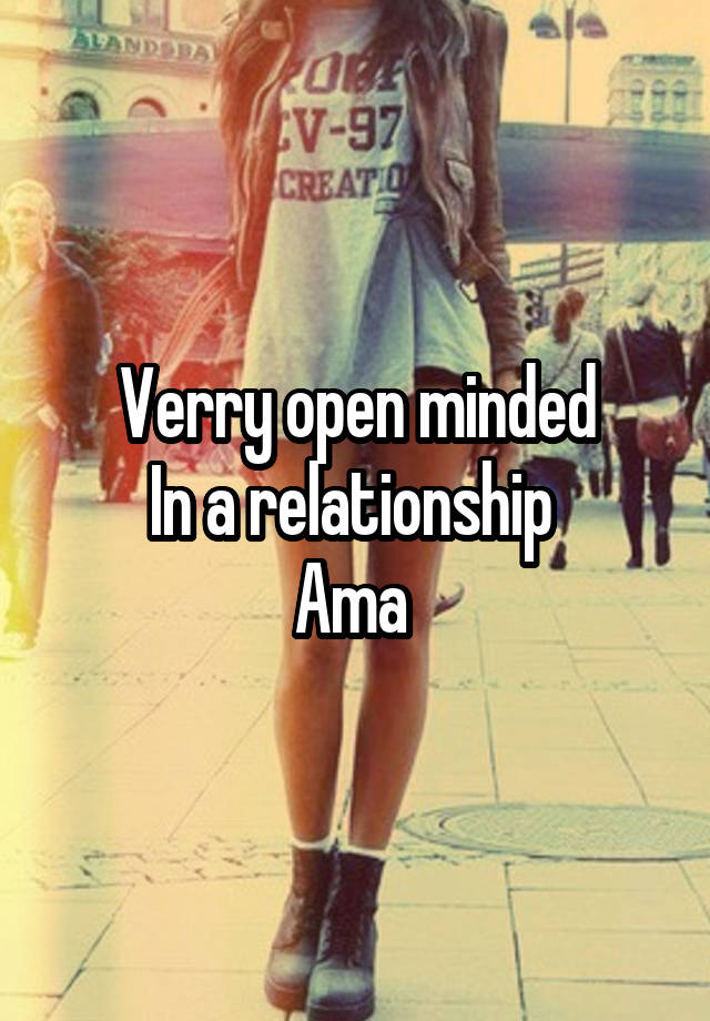 Verry open minded
In a relationship 
Ama 