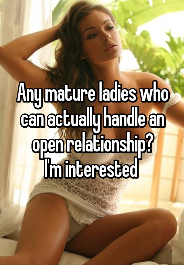 Any mature ladies who can actually handle an open relationship?
I'm interested 