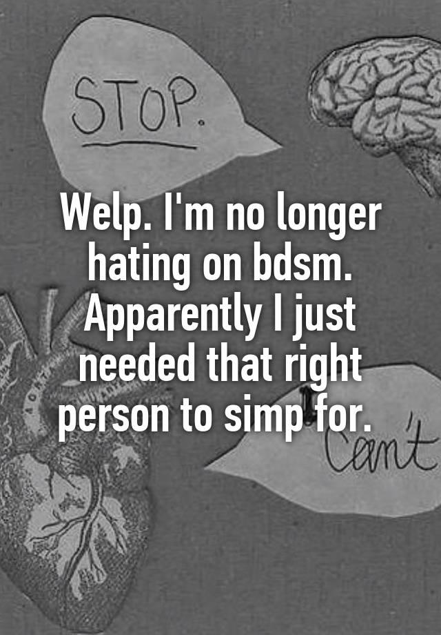 Welp. I'm no longer hating on bdsm. Apparently I just needed that right person to simp for. 