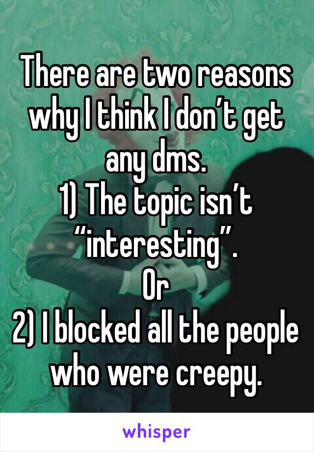 There are two reasons why I think I don’t get any dms.
1) The topic isn’t “interesting”.
Or
2) I blocked all the people who were creepy.