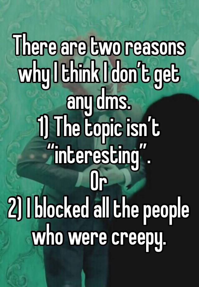 There are two reasons why I think I don’t get any dms.
1) The topic isn’t “interesting”.
Or
2) I blocked all the people who were creepy.