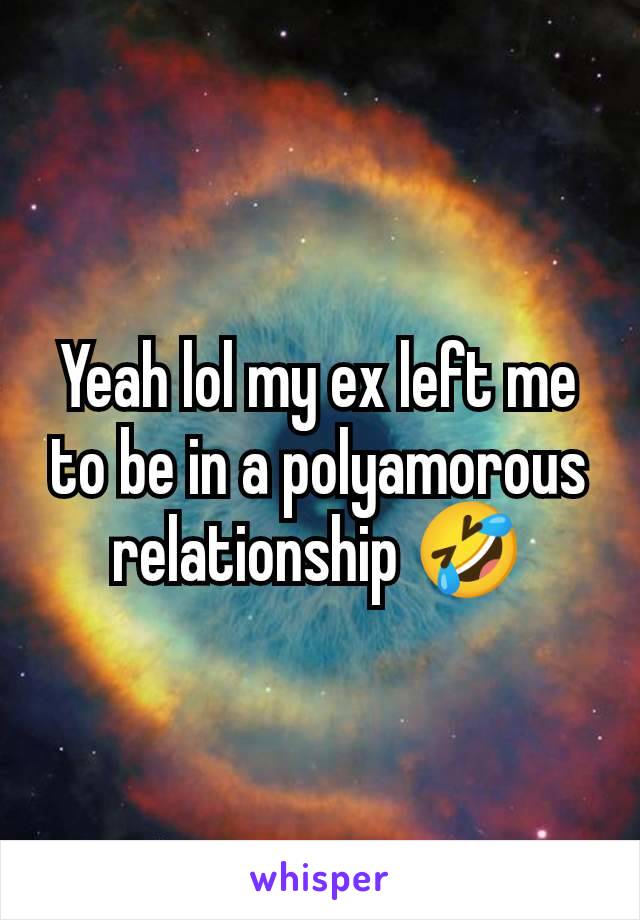 Yeah lol my ex left me to be in a polyamorous relationship 🤣