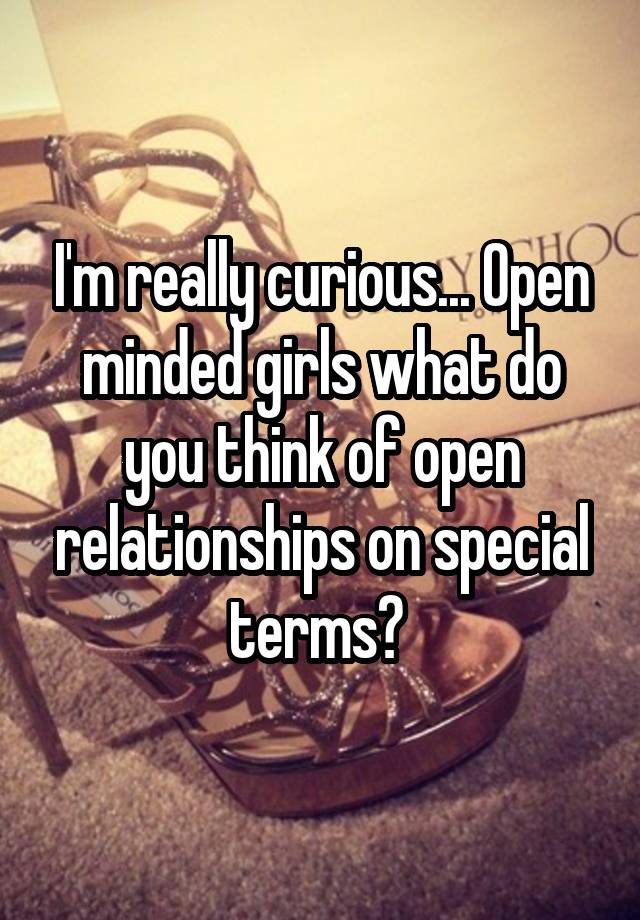 I'm really curious... Open minded girls what do you think of open relationships on special terms? 