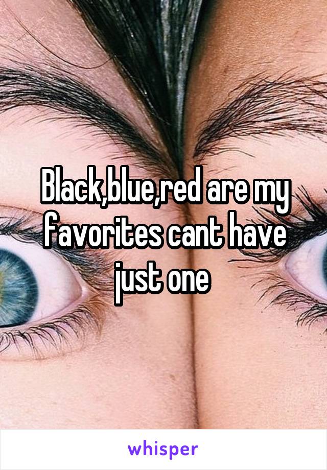 Black,blue,red are my favorites cant have just one 