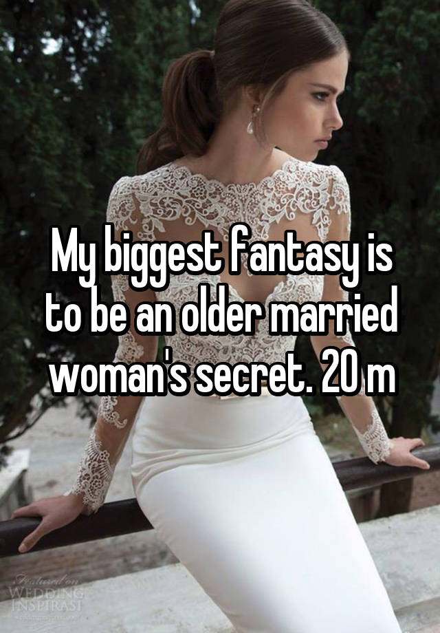 My biggest fantasy is to be an older married woman's secret. 20 m