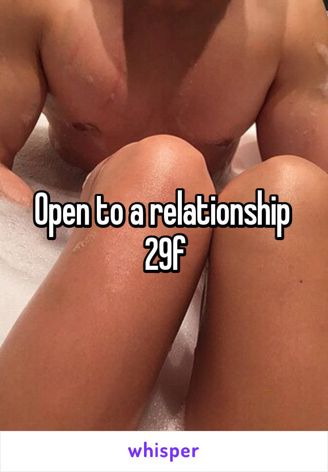 Open to a relationship 
29f