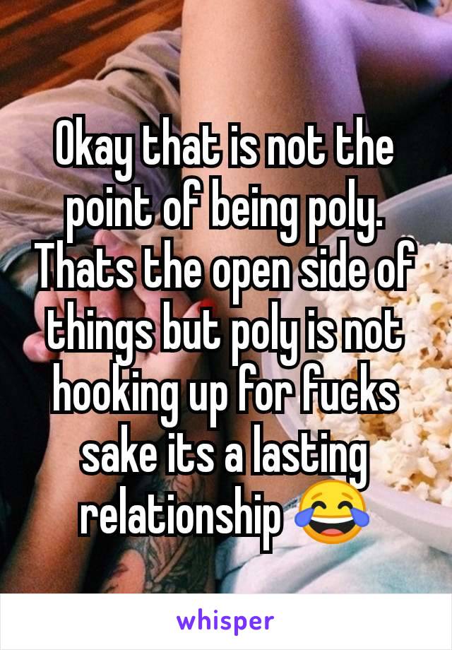 Okay that is not the point of being poly. Thats the open side of things but poly is not hooking up for fucks sake its a lasting relationship 😂