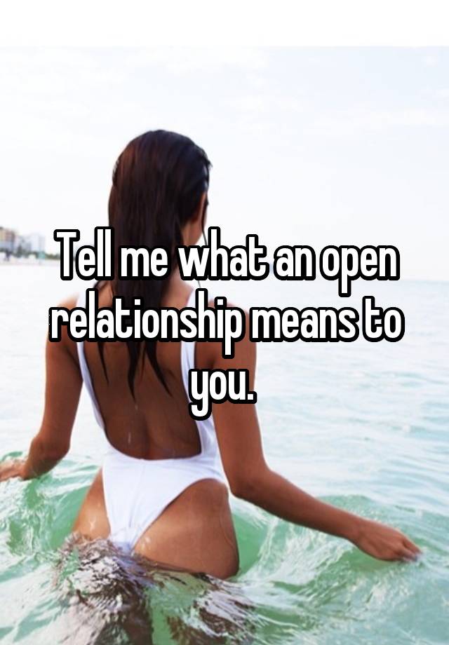 Tell me what an open relationship means to you. 