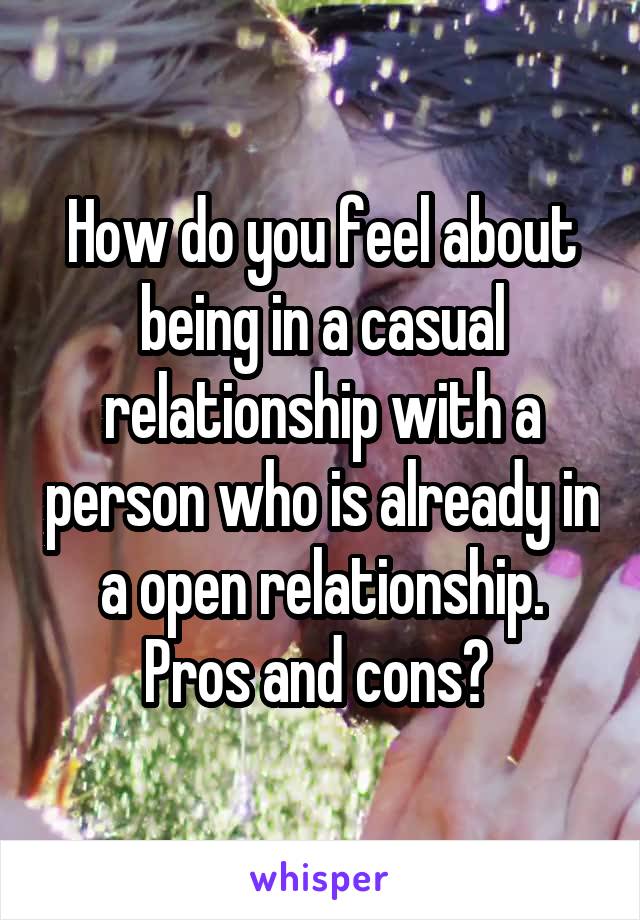 How do you feel about being in a casual relationship with a person who is already in a open relationship. Pros and cons? 