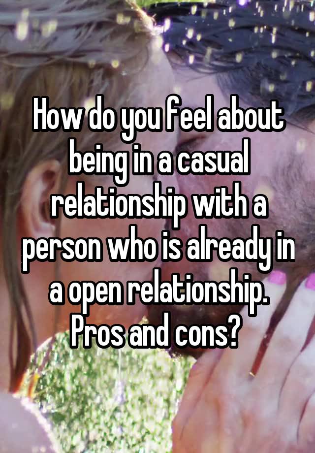 How do you feel about being in a casual relationship with a person who is already in a open relationship. Pros and cons? 