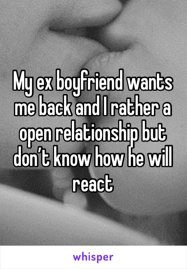 My ex boyfriend wants me back and I rather a open relationship but don’t know how he will react 