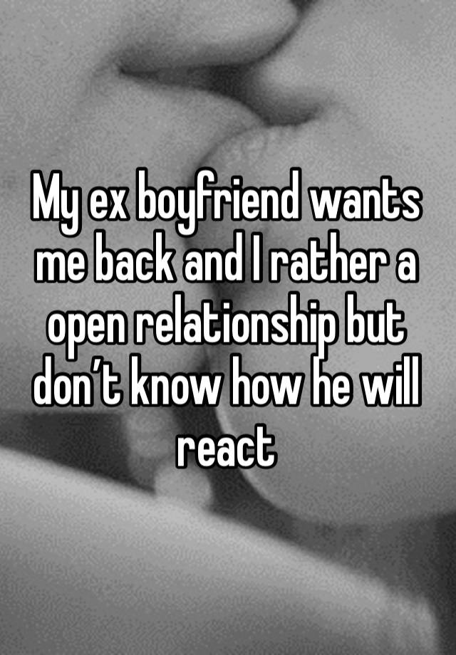 My ex boyfriend wants me back and I rather a open relationship but don’t know how he will react 