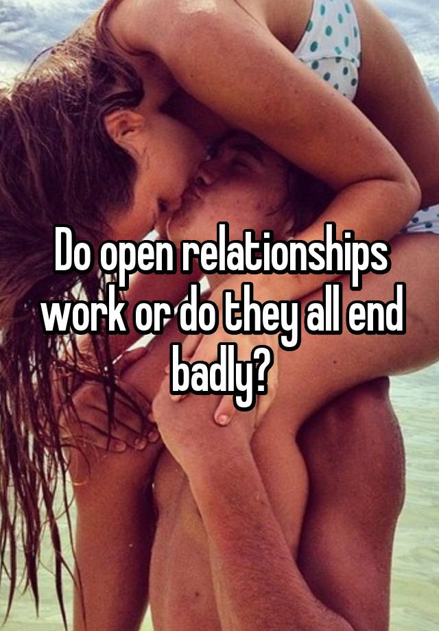 Do open relationships work or do they all end badly?