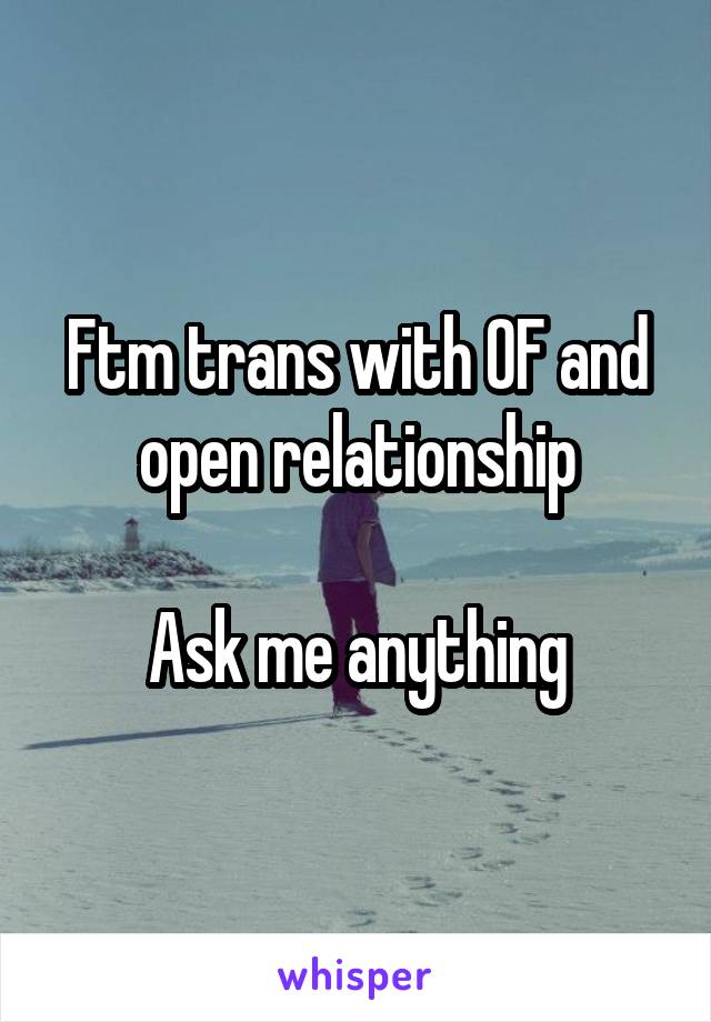 Ftm trans with OF and open relationship

Ask me anything