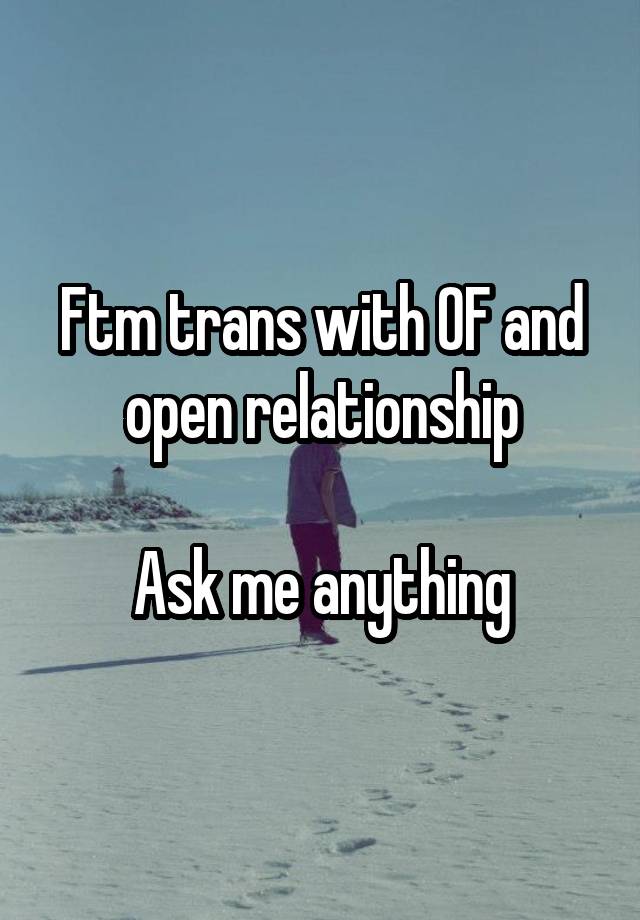 Ftm trans with OF and open relationship

Ask me anything