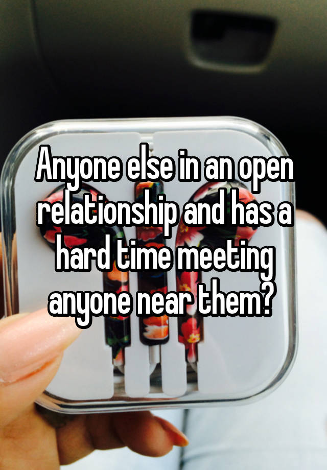 Anyone else in an open relationship and has a hard time meeting anyone near them? 