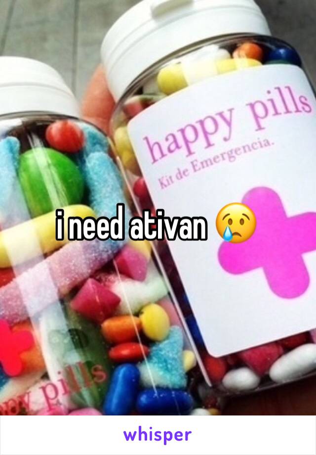 i need ativan 😢