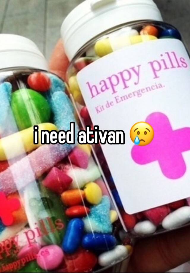 i need ativan 😢