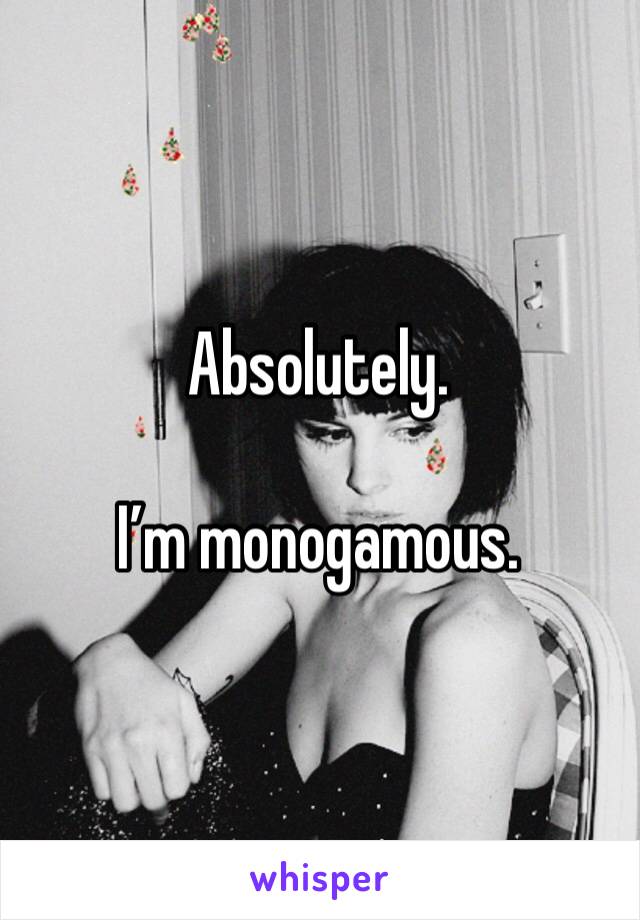 Absolutely. 

I’m monogamous. 