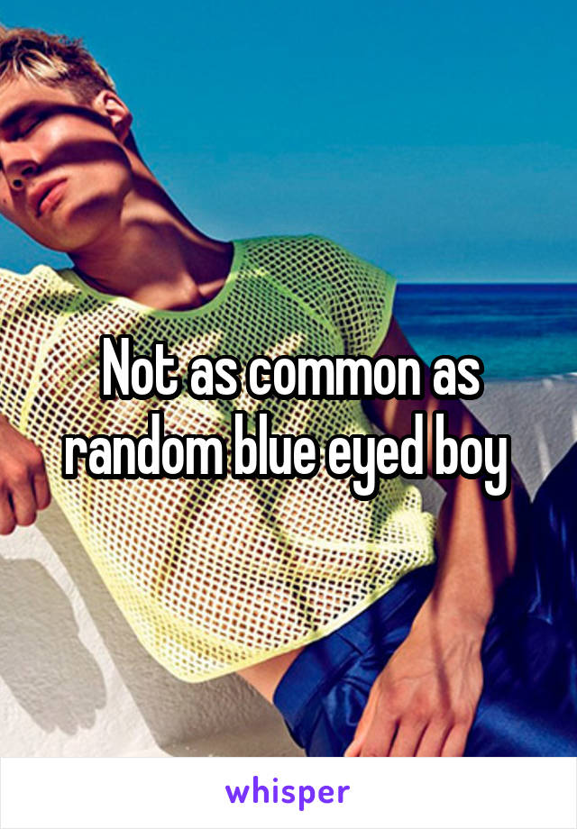 Not as common as random blue eyed boy 