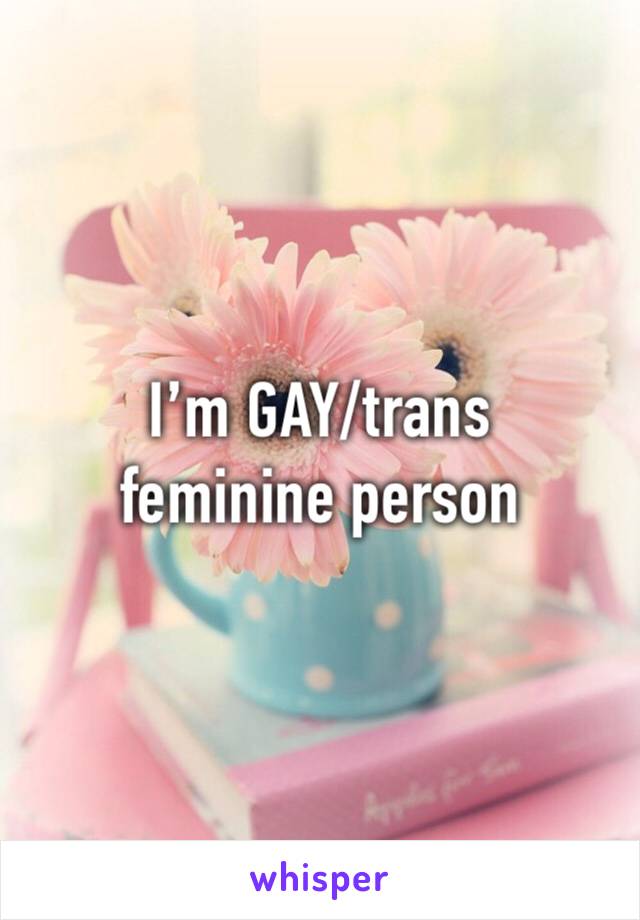 I’m GAY/trans feminine person