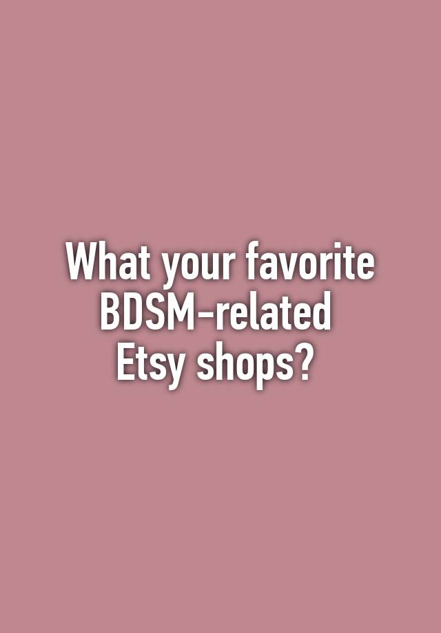 What your favorite BDSM-related 
Etsy shops? 