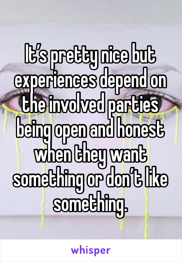 It’s pretty nice but experiences depend on the involved parties being open and honest when they want something or don’t like something.