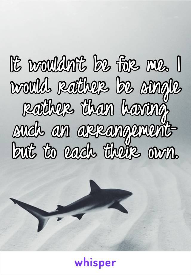 It wouldn’t be for me. I would rather be single rather than having such an arrangement- but to each their own. 