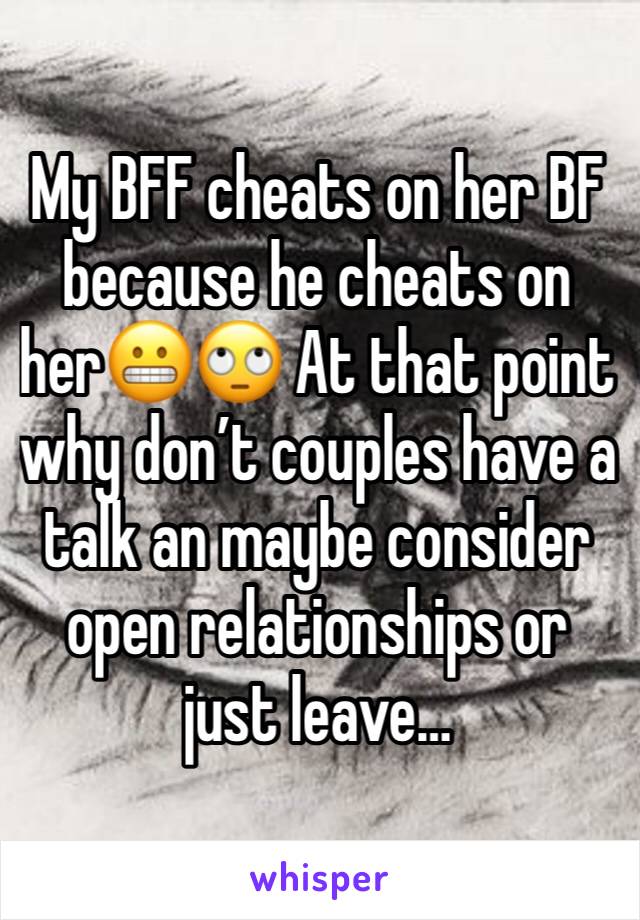 My BFF cheats on her BF because he cheats on her😬🙄 At that point why don’t couples have a talk an maybe consider open relationships or just leave… 