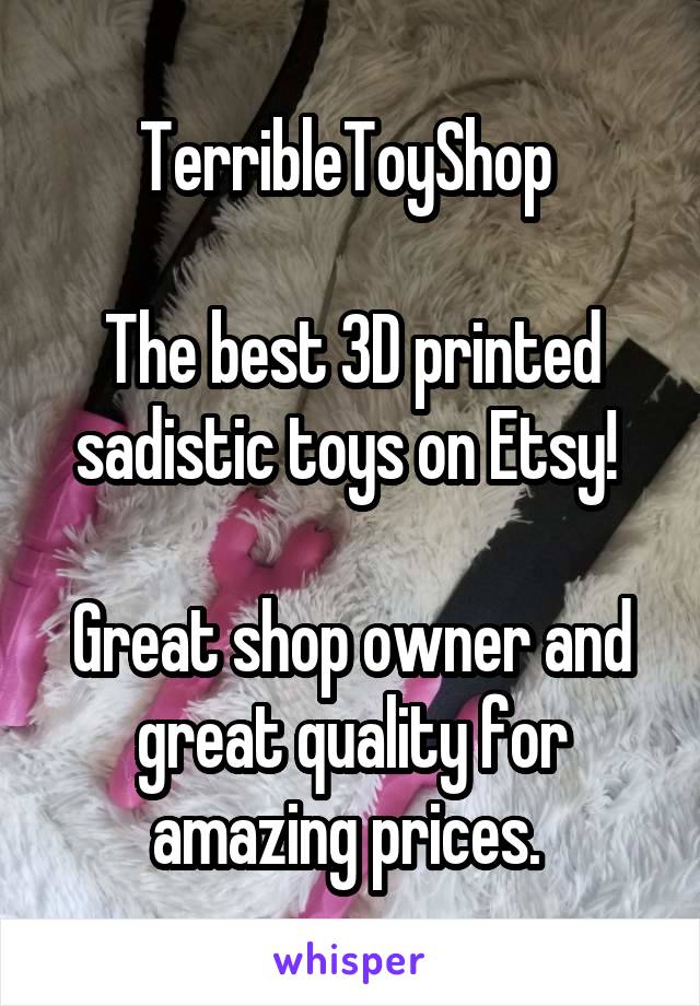 TerribleToyShop 

The best 3D printed sadistic toys on Etsy! 

Great shop owner and great quality for amazing prices. 