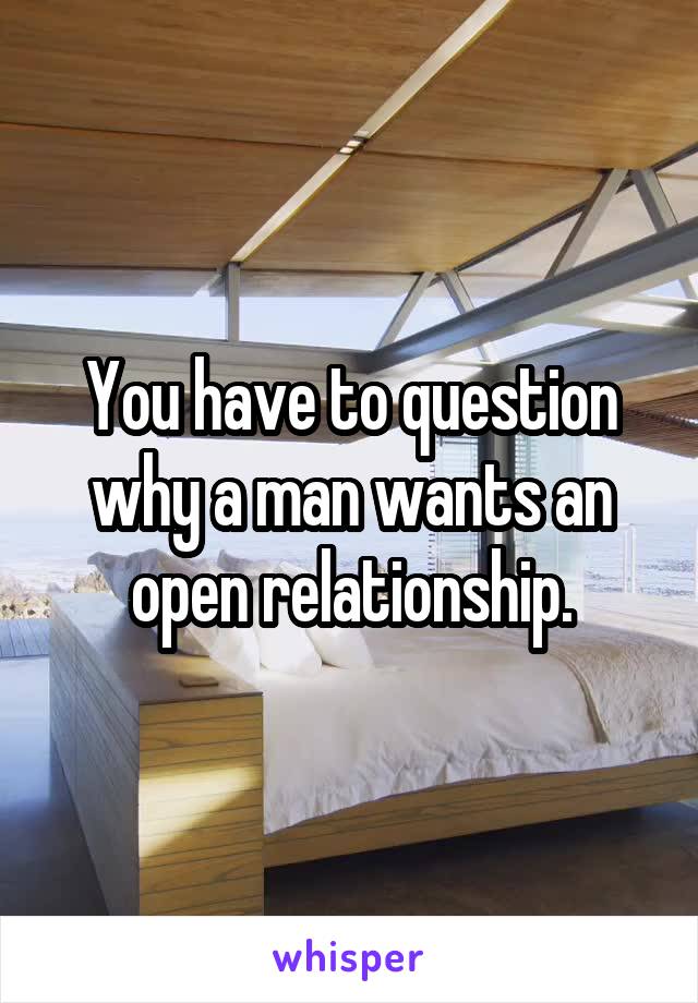 You have to question why a man wants an open relationship.