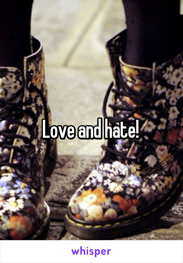 Love and hate! 