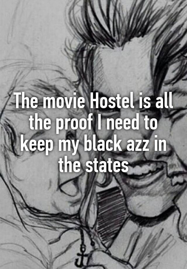 The movie Hostel is all the proof I need to keep my black azz in the states