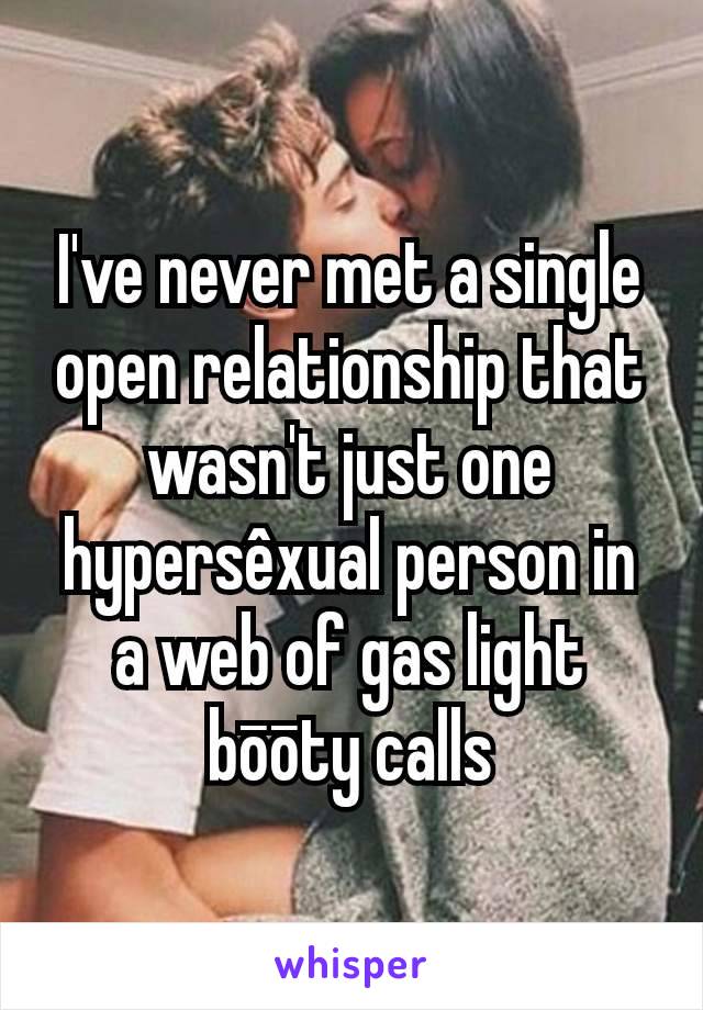 I've never met a single open relationship that wasn't just one hypersêxual person in a web of gas light bōōty calls