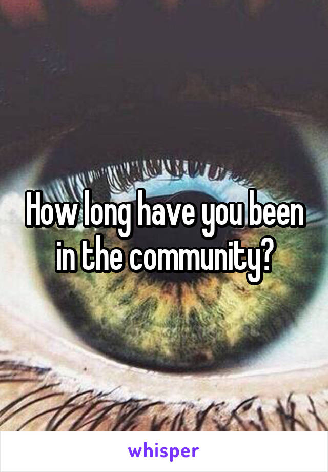 How long have you been in the community?