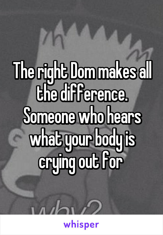 The right Dom makes all the difference. Someone who hears what your body is crying out for 